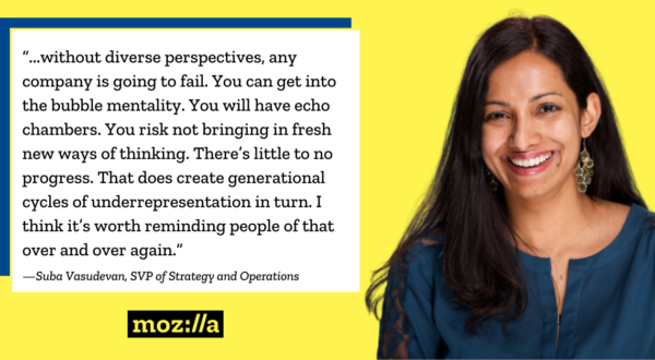 A woman smiles at the camera. Text: "…..without diverse perspectives, any company is going to fail. You can get into the bubble mentality. You will have echo chambers. You risk not bringing in fresh new ways of thinking. There's little to no progress. That does create generational cycles of underrepresentation in turn. I think it's worth reminding people of that over and over again." -Suba Vasudevan, SVP of Strategy and Operations moz://a